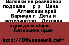 Валенки на резиновой подошве 23 р-р › Цена ­ 300 - Алтайский край, Барнаул г. Дети и материнство » Детская одежда и обувь   . Алтайский край